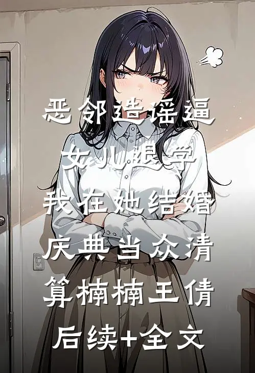 恶邻造谣逼女儿退学，我在她结婚庆典当众清算楠楠王倩后续+全文
