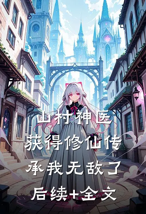 山村神医，获得修仙传承我无敌了后续+全文
