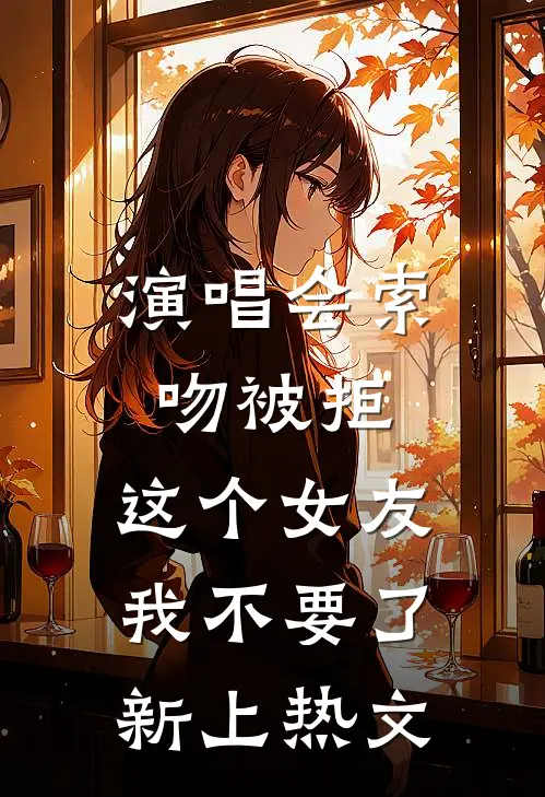 演唱会索吻被拒，这个女友我不要了新上热文