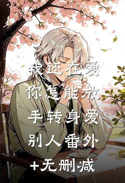 我还在爱，你怎能放手转身爱别人番外+无删减