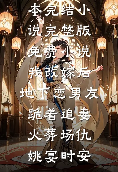 我改嫁后，地下恋男友跪着追妻火葬场仇姚宴时安完本完结小说_完整版免费小说我改嫁后，地下恋男友跪着追妻火葬场(仇姚宴时安)