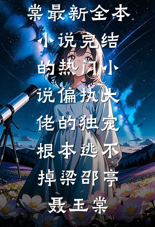 偏执大佬的独宠，根本逃不掉梁邵亭聂玉棠最新全本小说_完结的热门小说偏执大佬的独宠，根本逃不掉(梁邵亭聂玉棠)
