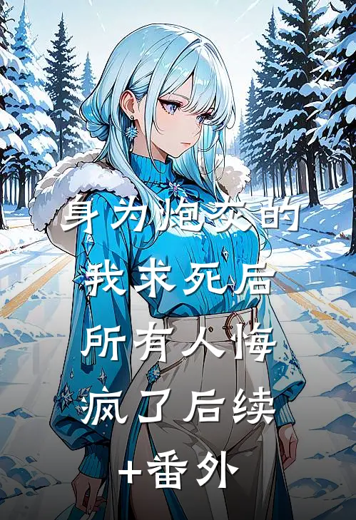 身为炮灰的我求死后，所有人悔疯了后续+番外