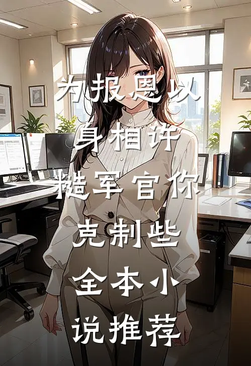 为报恩以身相许，糙军官你克制些全本小说推荐