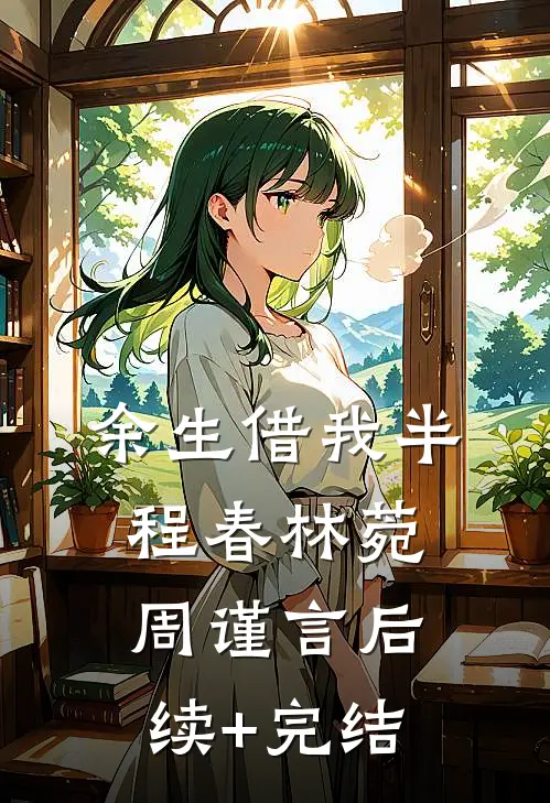 余生借我半程春林菀周谨言后续+完结