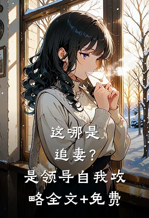 这哪是追妻？是领导自我攻略全文+免费