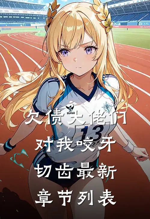 欠债大佬们对我咬牙切齿最新章节列表