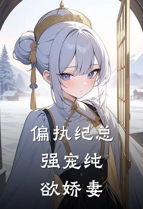偏执纪总,强宠纯欲娇妻漫剧