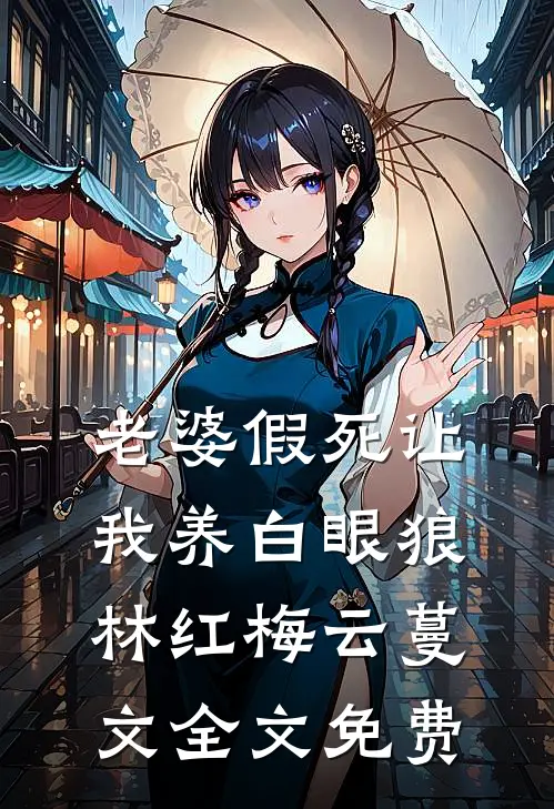 老婆假死让我养白眼狼林红梅云蔓文全文免费