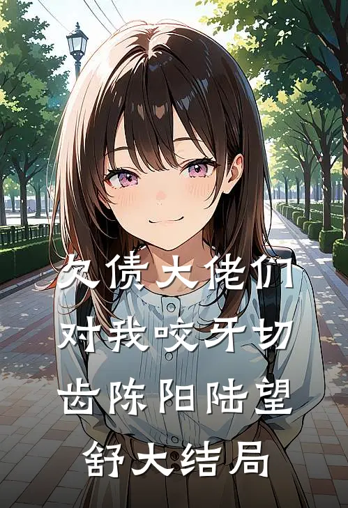 欠债大佬们对我咬牙切齿陈阳陆望舒大结局