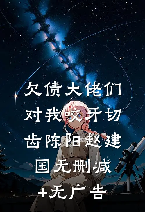 欠债大佬们对我咬牙切齿陈阳赵建国无删减+无广告