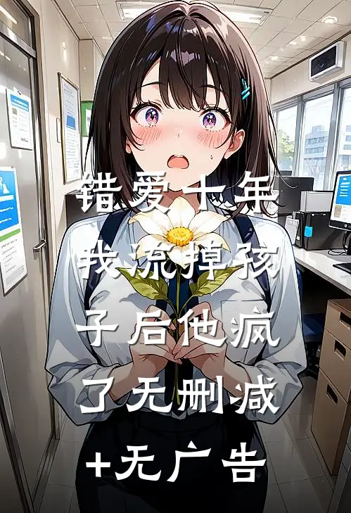 错爱十年，我流掉孩子后他疯了无删减+无广告