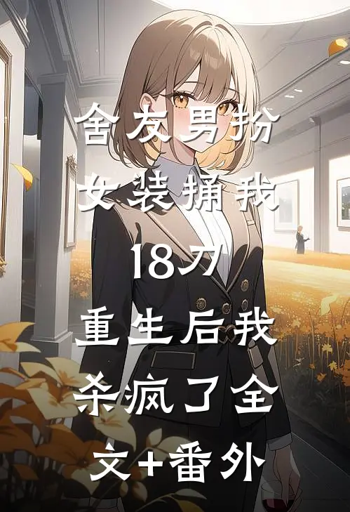 舍友男扮女装捅我18刀，重生后我杀疯了全文+番外