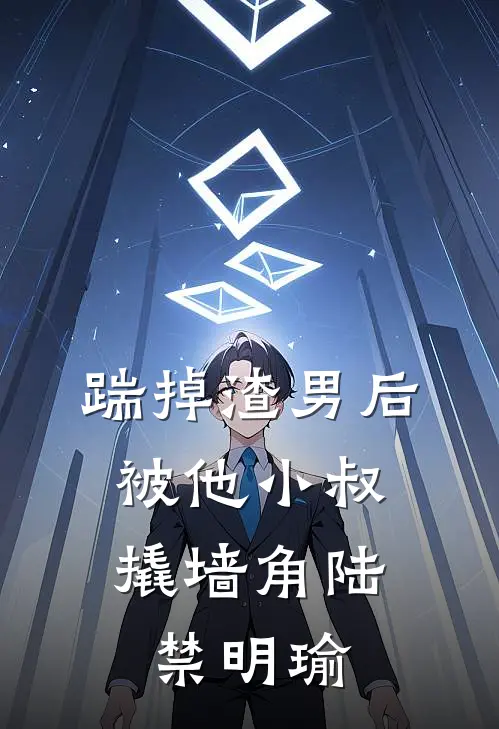 踹掉渣男后，被他小叔撬墙角陆禁明瑜