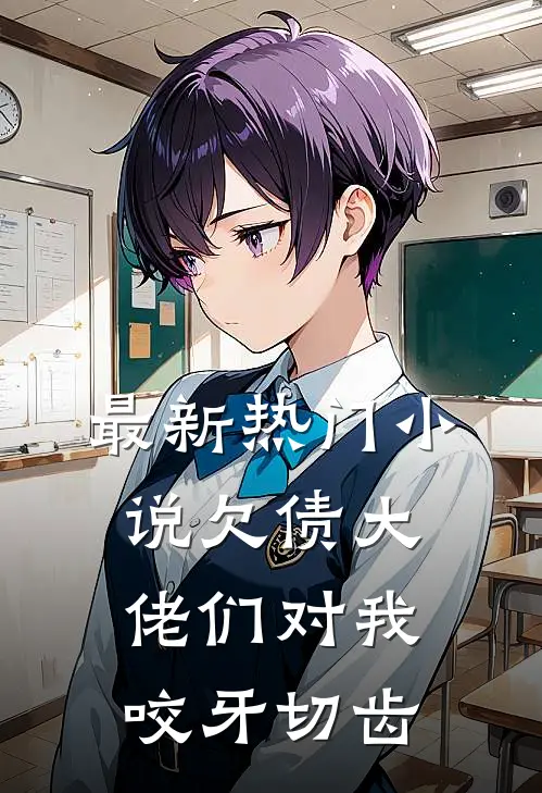 最新热门小说欠债大佬们对我咬牙切齿