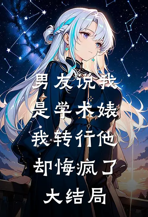 男友说我是学术婊，我转行他却悔疯了大结局