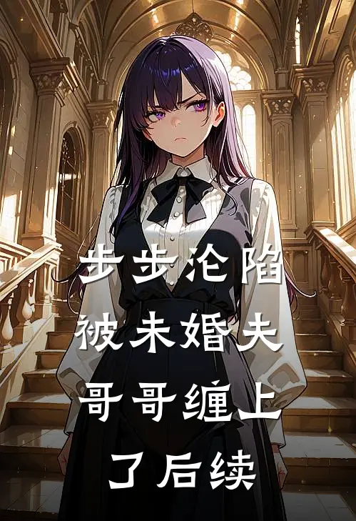步步沦陷，被未婚夫哥哥缠上了后续