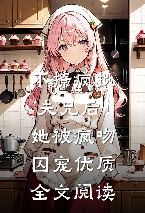 不撩疯批夫兄后！她被疯吻囚宠优质全文阅读