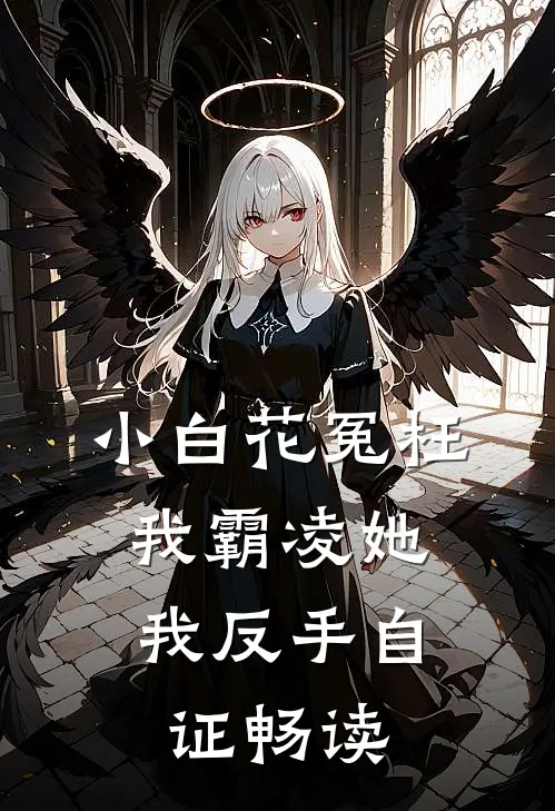 小白花冤枉我霸凌她，我反手自证畅读