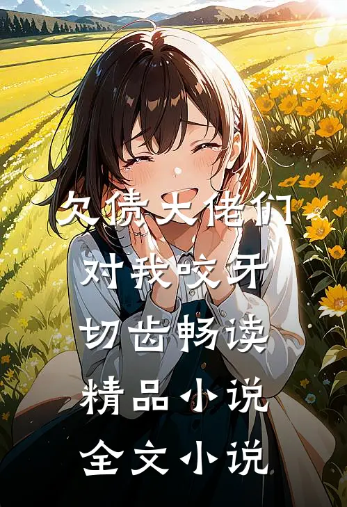 欠债大佬们对我咬牙切齿畅读精品小说全文小说