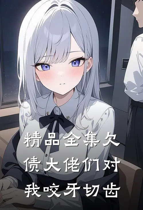 精品全集欠债大佬们对我咬牙切齿