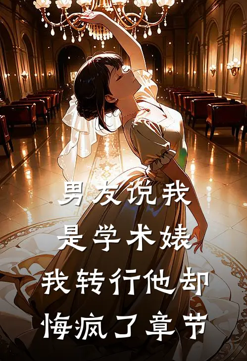男友说我是学术婊，我转行他却悔疯了章节