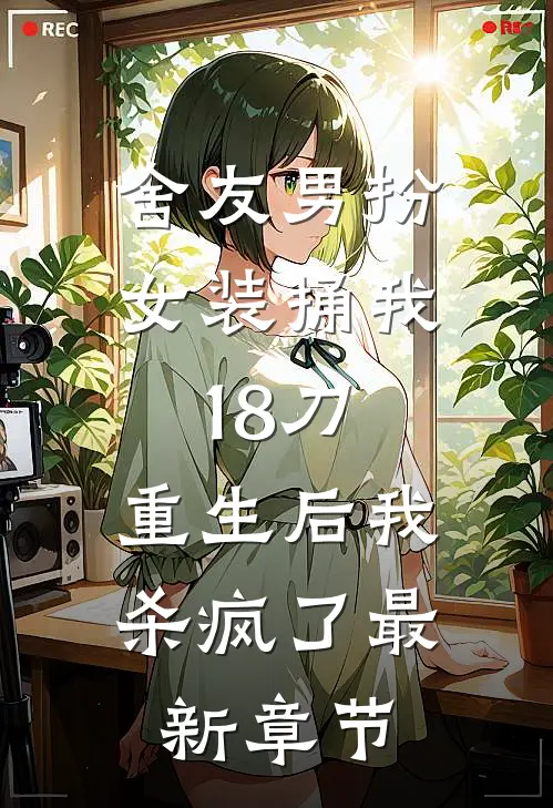 舍友男扮女装捅我18刀，重生后我杀疯了最新章节