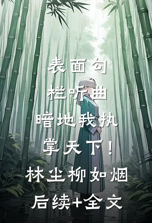 表面勾栏听曲，暗地我执掌天下！林尘柳如烟后续+全文