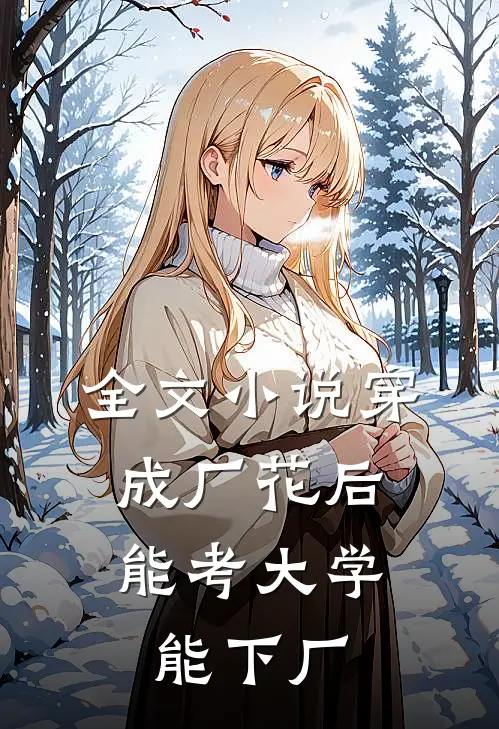 全文小说穿成厂花后，能考大学能下厂