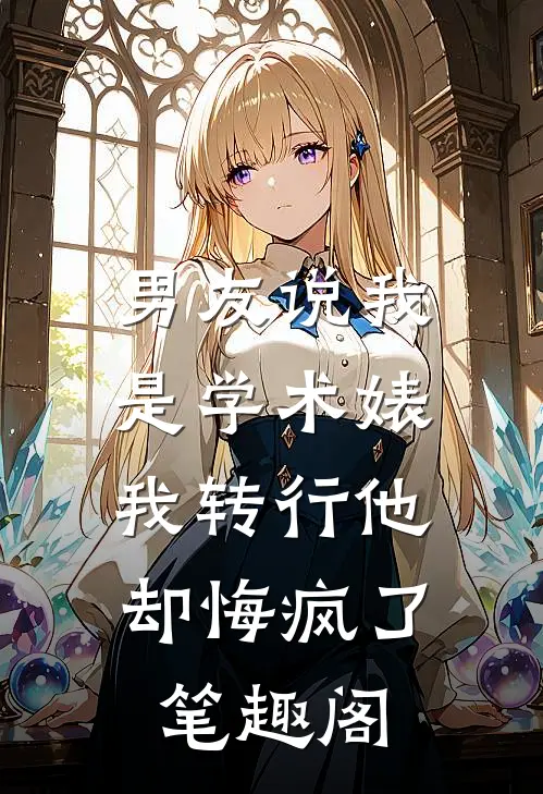 男友说我是学术婊，我转行他却悔疯了笔趣阁