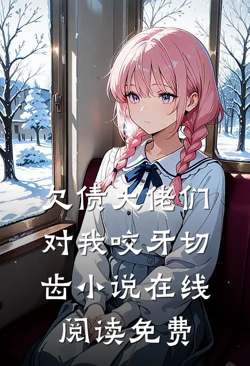 欠债大佬们对我咬牙切齿小说在线阅读免费