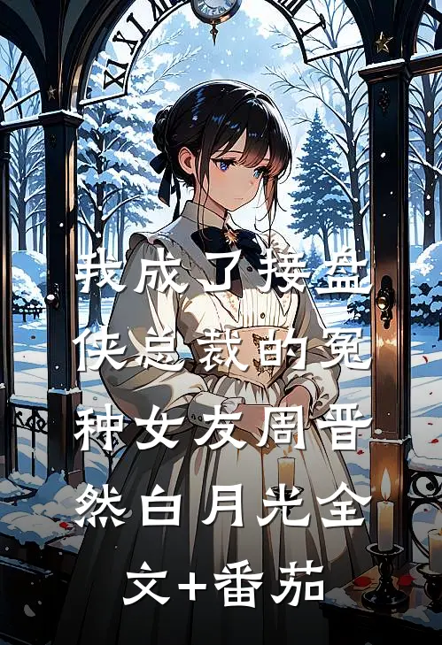 我成了接盘侠总裁的冤种女友周晋然白月光全文+番茄