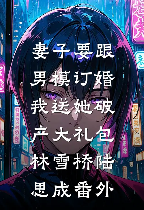 妻子要跟男模订婚，我送她破产大礼包林雪桥陆思成番外