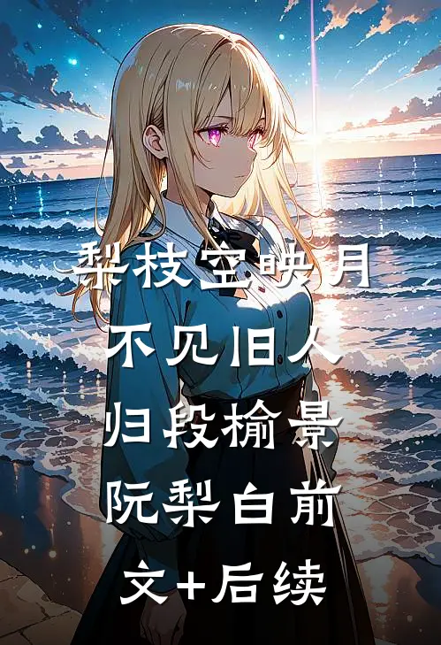 梨枝空映月，不见旧人归段榆景阮梨白前文+后续
