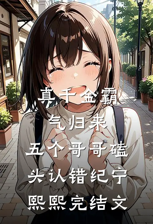 真千金霸气归来，五个哥哥磕头认错纪宁熙熙完结文