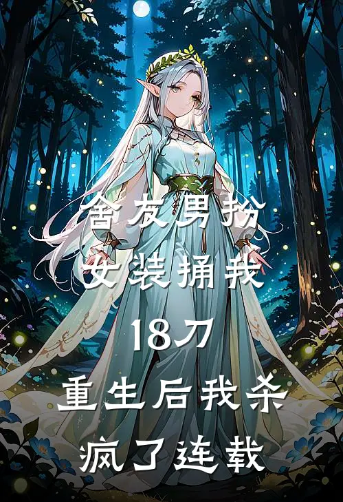 舍友男扮女装捅我18刀，重生后我杀疯了连载