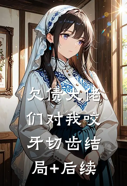 欠债大佬们对我咬牙切齿结局+后续