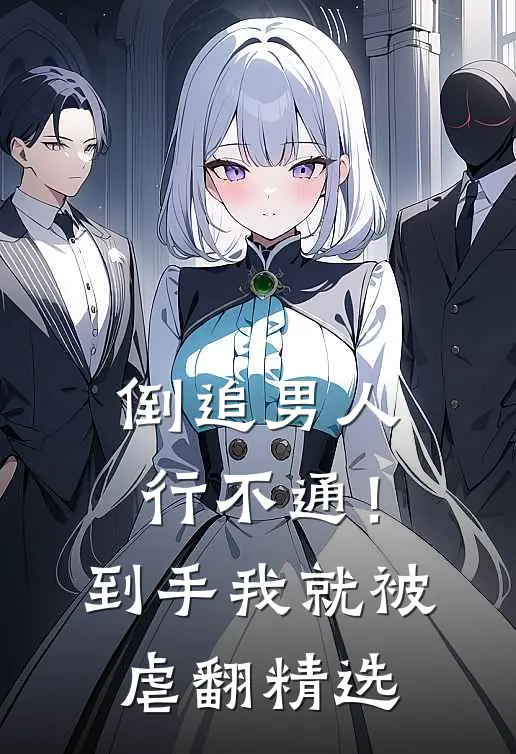 倒追男人行不通！到手我就被虐翻精选