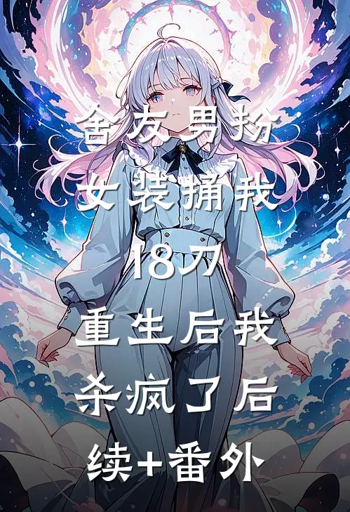 舍友男扮女装捅我18刀，重生后我杀疯了后续+番外