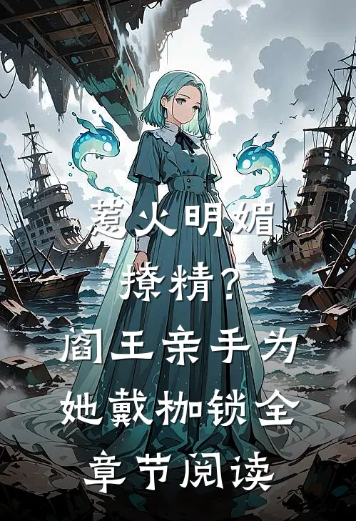 惹火明媚撩精？阎王亲手为她戴枷锁全章节阅读