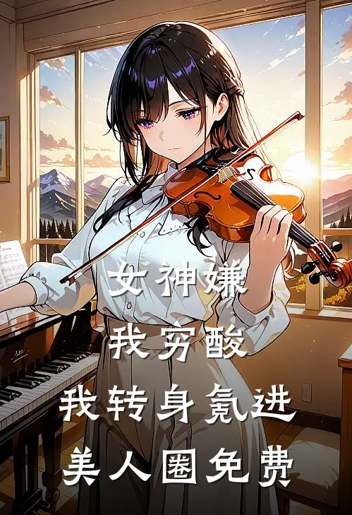 女神嫌我穷酸，我转身氪进美人圈免费