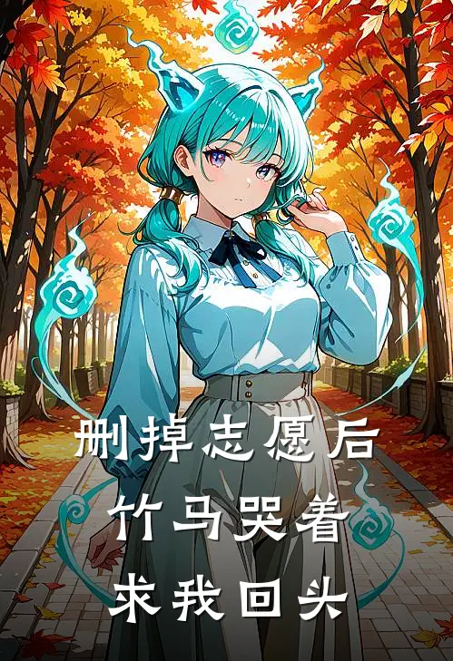 删掉志愿后,竹马哭着求我回头