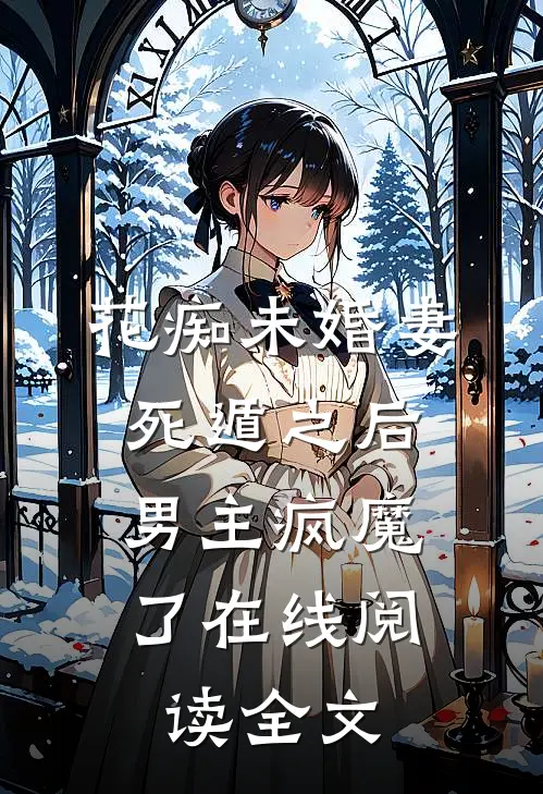 花痴未婚妻死遁之后,男主疯魔了在线阅读全文