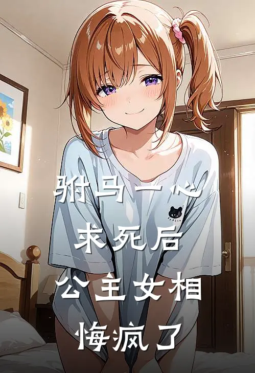 驸马一心求死后，公主女相悔疯了