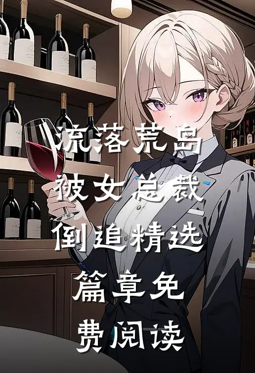 流落荒岛被女总裁倒追精选篇章免费阅读