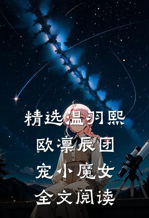 精选温羽熙欧凛辰团宠小魔女全文阅读