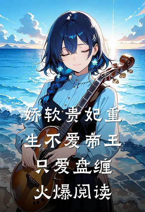 娇软贵妃重生不爱帝王只爱盘缠火爆阅读