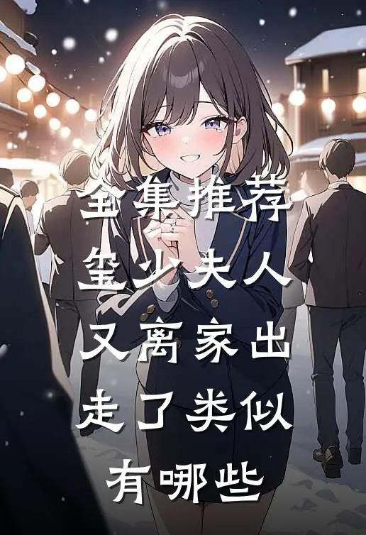 全集推荐玺少夫人又离家出走了类似有哪些
