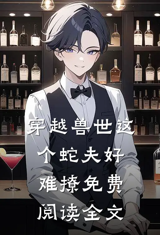 穿越兽世这个蛇夫好难撩免费阅读全文