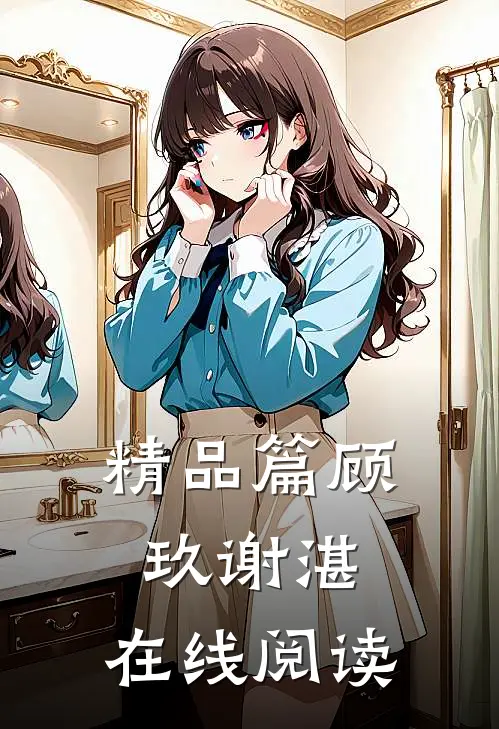 精品篇顾玖谢湛,在线阅读